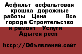 Асфальт, асфальтовая крошка, дорожные работы › Цена ­ 130 - Все города Строительство и ремонт » Услуги   . Адыгея респ.